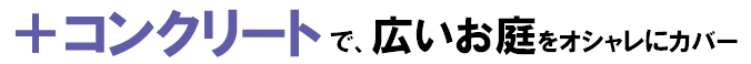 砂利の庭をおしゃれに,砂利の庭を変えたい,土の庭どうにかしたい,土の庭改造,砂利リフォームstep3-2.＋コンクリートで、広いお庭をオシャレにカバー～神奈川県,鎌倉市,横浜市,川崎市,相模原市,藤沢市,茅ヶ崎市,厚木市,大和市,海老名市,小田原市,二宮町,大磯町,寒川町,平塚市